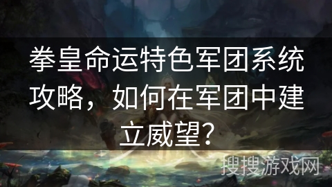 拳皇命运特色军团系统攻略，如何在军团中建立威望？