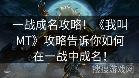 一战成名攻略！《我叫MT》攻略告诉你如何在一战中成名！