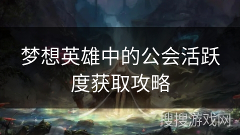 梦想英雄中的公会活跃度获取攻略