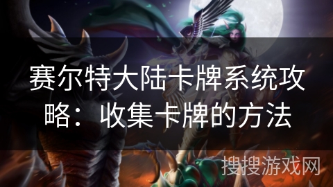 赛尔特大陆卡牌系统攻略：收集卡牌的方法