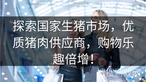 探索国家生猪市场，优质猪肉供应商，购物乐趣倍增！