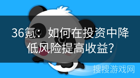36氪：如何在投资中降低风险提高收益？