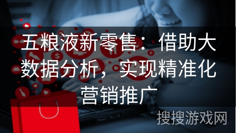 五粮液新零售：借助大数据分析，实现精准化营销推广