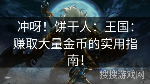 冲呀!饼干人:王国:赚取大量金币的实用指南! 冲呀!饼干人:王国:赚取大量金币的实用指南!