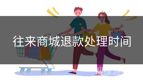 往来商城退款处理时间