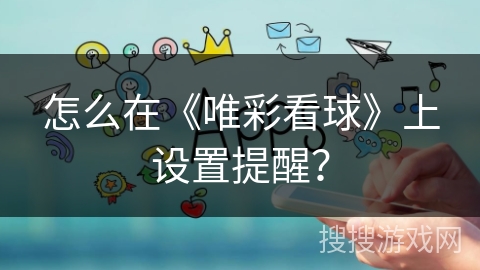 怎么在《唯彩看球》上设置提醒? 怎么在《唯彩看球》上设置提醒?