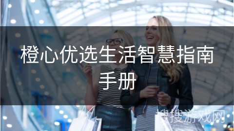 橙心优选生活智慧指南手册