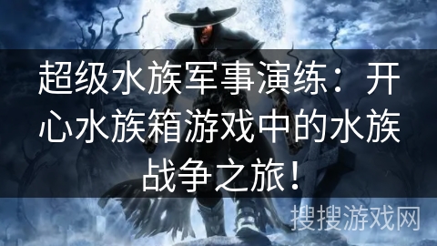 超级水族军事演练:开心水族箱游戏中的水族战争之旅! 超级水族军事演练:开心水族箱游戏中的水族战争之旅!