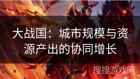 大战国:城市规模与资源产出的协同增长 大战国:城市规模与资源产出的协同增长