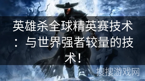 英雄杀全球精英赛技术：与世界强者较量的技术！