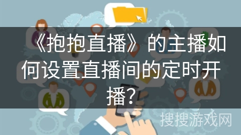 《抱抱直播》的主播如何设置直播间的定时开播？