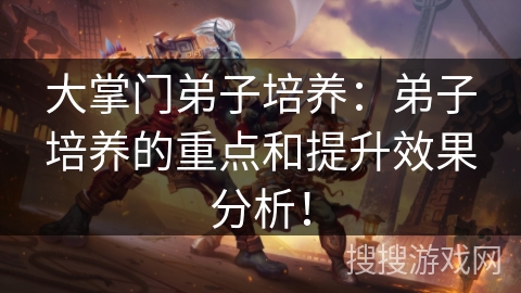 大掌门弟子培养:弟子培养的重点和提升效果分析! 大掌门弟子培养:弟子培养的重点和提升效果分析!