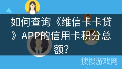 如何查询《维信卡卡贷》APP的信用卡积分总额? 如何查询《维信卡卡贷》APP的信用卡积分总额?