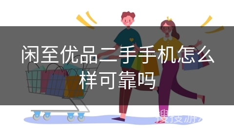 闲至优品二手手机怎么样可靠吗