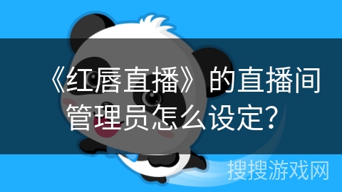 《红唇直播》的直播间管理员怎么设定? 《红唇直播》的直播间管理员怎么设定?