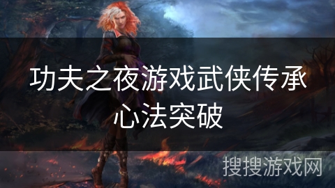 功夫之夜游戏武侠传承心法突破 功夫之夜游戏武侠传承心法突破