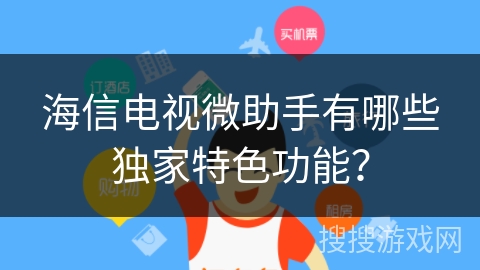 海信电视微助手有哪些独家特色功能？