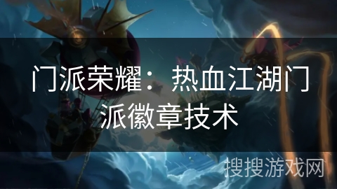 门派荣耀:热血江湖门派徽章技术 门派荣耀:热血江湖门派徽章技术