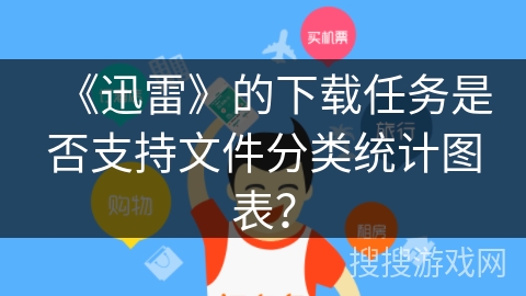 《迅雷》的下载任务是否支持文件分类统计图表? 《迅雷》的下载任务是否支持文件分类统计图表?