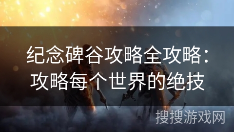 纪念碑谷攻略全攻略：攻略每个世界的绝技