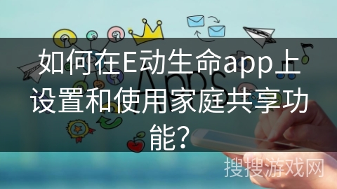 如何在E动生命app上设置和使用家庭共享功能？