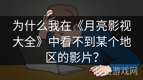为什么我在《月亮影视大全》中看不到某个地区的影片？