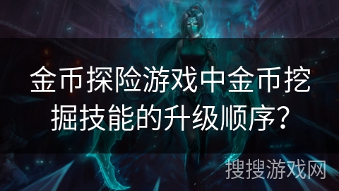 金币探险游戏中金币挖掘技能的升级顺序? 金币探险游戏中金币挖掘技能的升级顺序?