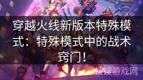 穿越火线新版本特殊模式:特殊模式中的战术窍门! 穿越火线新版本特殊模式:特殊模式中的战术窍门!