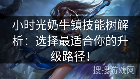 小时光奶牛镇技能树解析:选择最适合你的升级路径! 小时光奶牛镇技能树解析:选择最适合你的升级路径!
