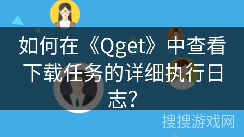如何在《Qget》中查看下载任务的详细执行日志? 如何在《Qget》中查看下载任务的详细执行日志?