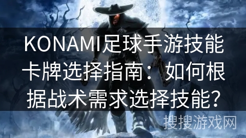 KONAMI足球手游技能卡牌选择指南:如何根据战术需求选择技能? KONAMI足球手游技能卡牌选择指南:如何根据战术需求选择技能?