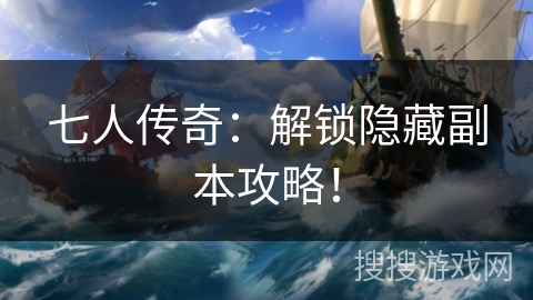 七人传奇:解锁隐藏副本攻略! 七人传奇:解锁隐藏副本攻略!