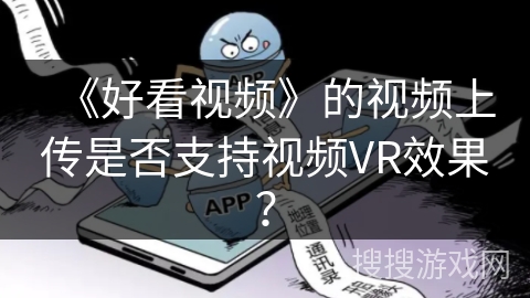 《好看视频》的视频上传是否支持视频VR效果? 《好看视频》的视频上传是否支持视频VR效果?
