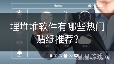 埋堆堆软件有哪些热门贴纸推荐? 埋堆堆软件有哪些热门贴纸推荐?
