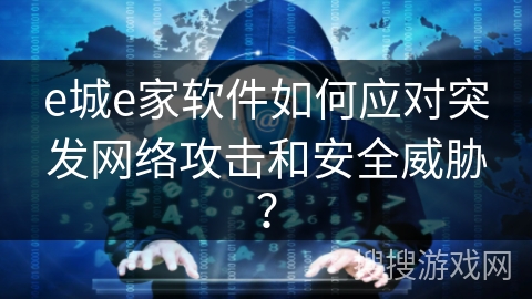 e城e家软件如何应对突发网络攻击和安全威胁? e城e家软件如何应对突发网络攻击和安全威胁?