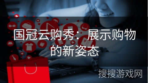 国冠云购秀:展示购物的新姿态