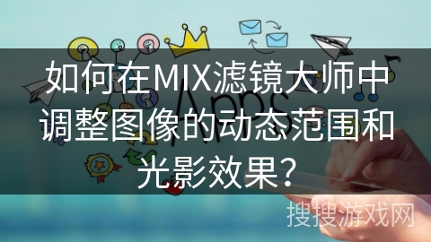 如何在MIX滤镜大师中调整图像的动态范围和光影效果？