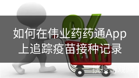 如何在伟业药药通App上追踪疫苗接种记录