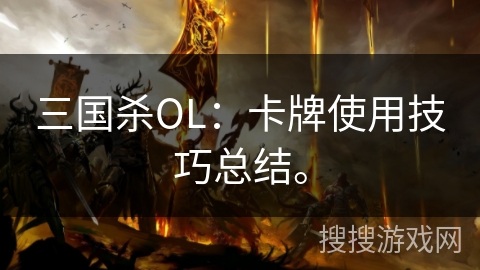 三国杀OL:卡牌使用技巧总结。 三国杀OL:卡牌使用技巧总结。