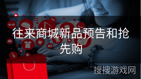往来商城新品预告和抢先购