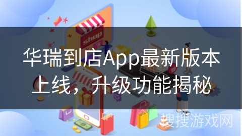 华瑞到店App最新版本上线,升级功能揭秘