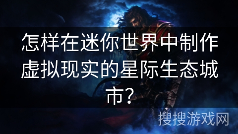 怎样在迷你世界中制作虚拟现实的星际生态城市? 怎样在迷你世界中制作虚拟现实的星际生态城市?