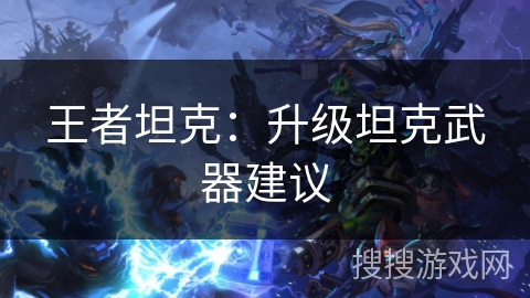 王者坦克:升级坦克武器建议 王者坦克:升级坦克武器建议