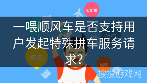 一喂顺风车是否支持用户发起特殊拼车服务请求? 一喂顺风车是否支持用户发起特殊拼车服务请求?