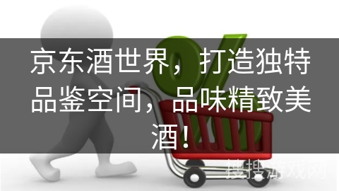 京东酒世界，打造独特品鉴空间，品味精致美酒！