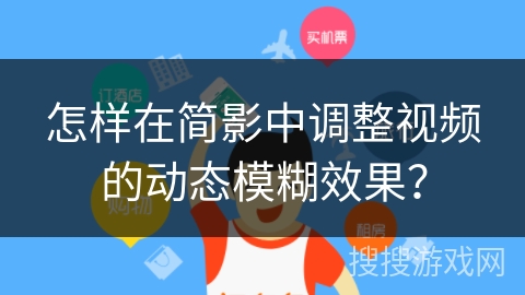 怎样在简影中调整视频的动态模糊效果？