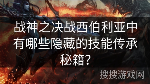 战神之决战西伯利亚中有哪些隐藏的技能传承秘籍？