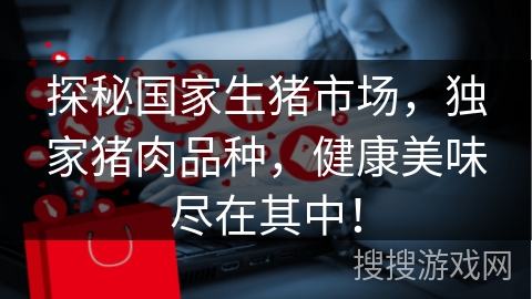 探秘国家生猪市场，独家猪肉品种，健康美味尽在其中！
