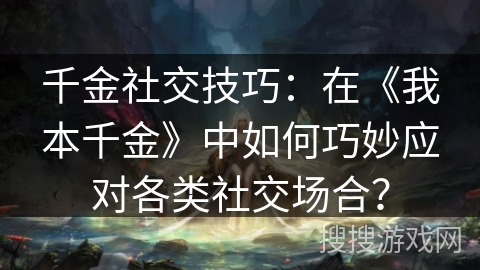 千金社交技巧:在《我本千金》中如何巧妙应对各类社交场合? 千金社交技巧:在《我本千金》中如何巧妙应对各类社交场合?