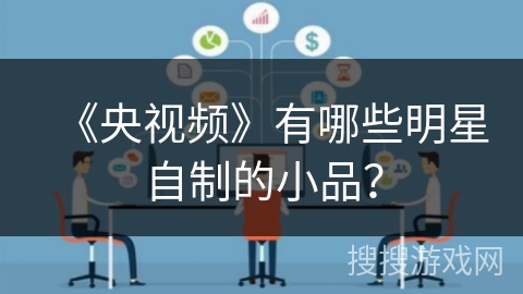 《央视频》有哪些明星自制的小品? 《央视频》有哪些明星自制的小品?